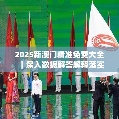关于澳门正版精准免费大全在2025年的全面释义与落实分析2025年新澳门正版精准免费大全;-全面释义解释落实
